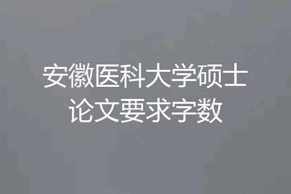 安徽医科大学硕士论文要求字数