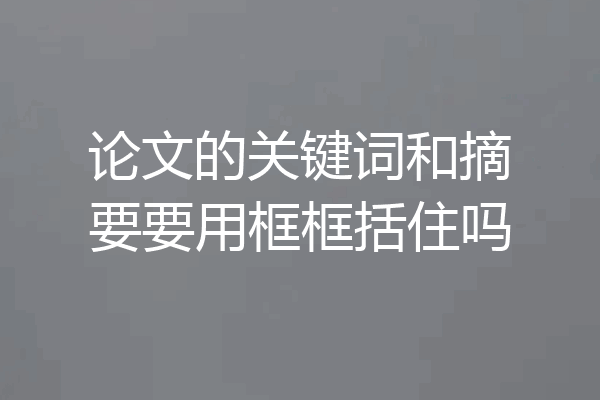 论文的关键词和摘要要用框框括住吗