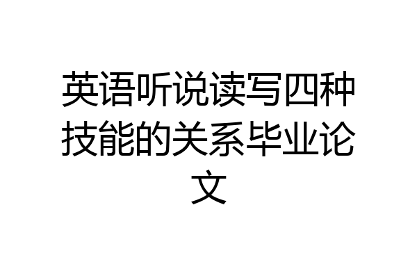 英语听说读写四种技能的关系毕业论文