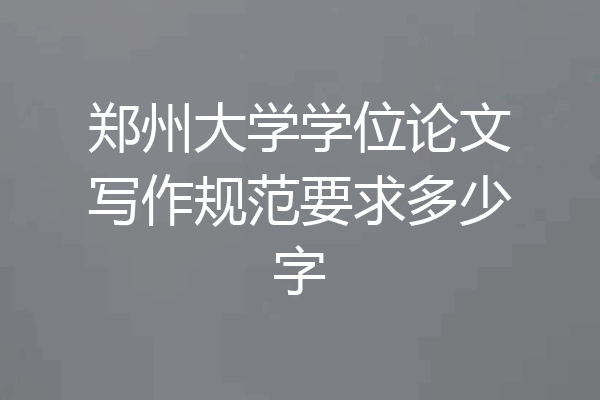 郑州大学学位论文写作规范要求多少字