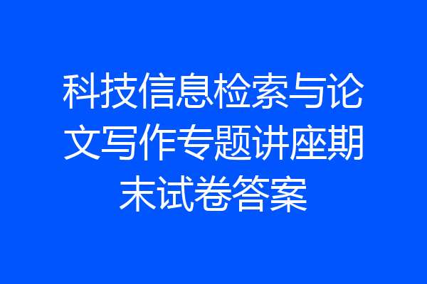 科技信息检索与论文写作专题讲座期末试卷答案