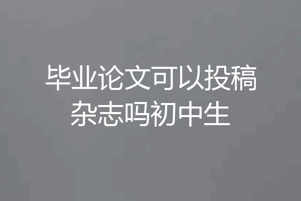 毕业论文可以投稿杂志吗初中生