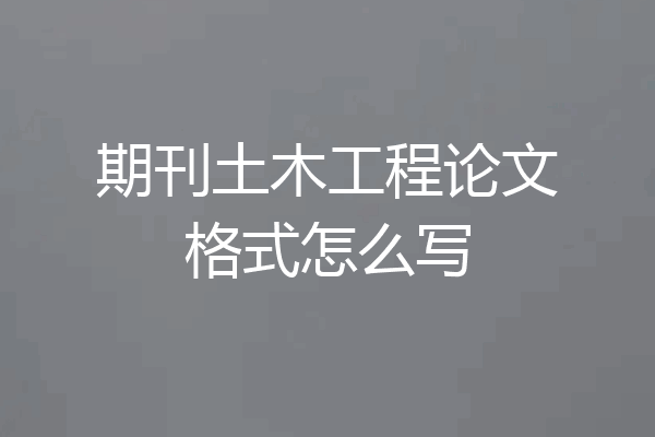 期刊土木工程论文格式怎么写