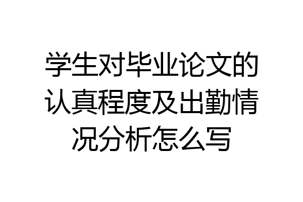 学生对毕业论文的认真程度及出勤情况分析怎么写