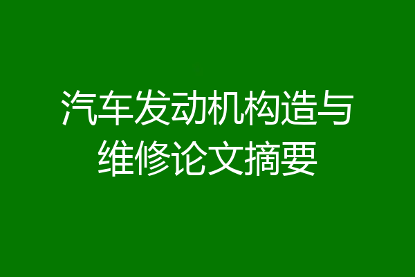 汽车发动机构造与维修论文摘要