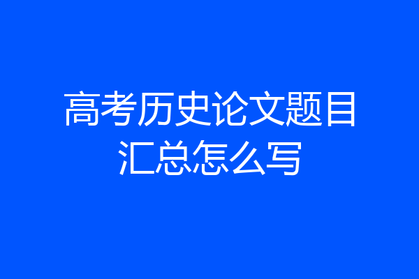 高考历史论文题目汇总怎么写