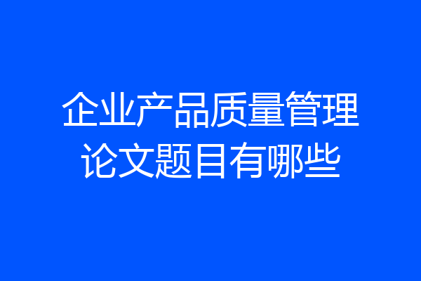 企业产品质量管理论文题目有哪些