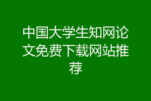 中国大学生知网论文免费下载网站推荐