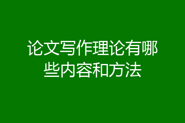 论文写作理论有哪些内容和方法
