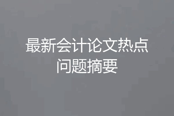 最新会计论文热点问题摘要