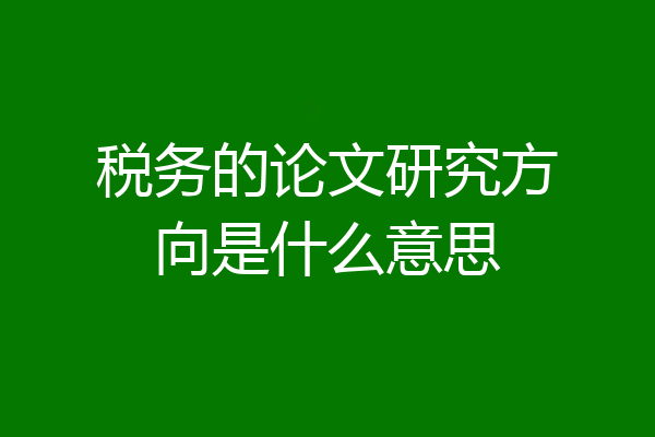 税务的论文研究方向是什么意思