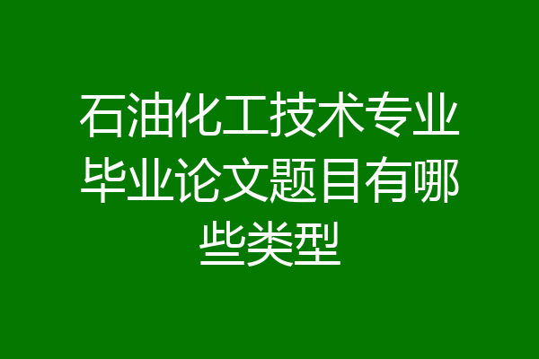 石油化工技术专业毕业论文题目有哪些类型