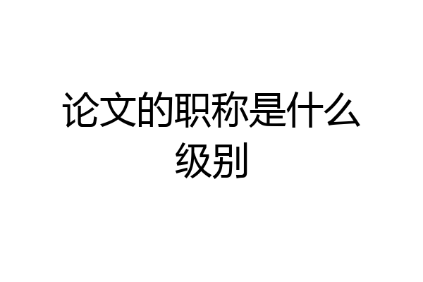论文的职称是什么级别