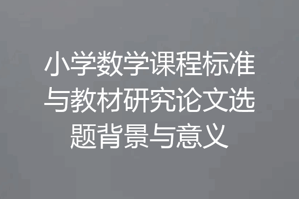 小学数学课程标准与教材研究论文选题背景与意义