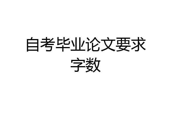 自考毕业论文要求字数