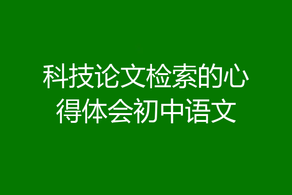 科技论文检索的心得体会初中语文