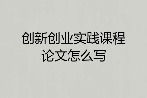 创新创业实践课程论文怎么写