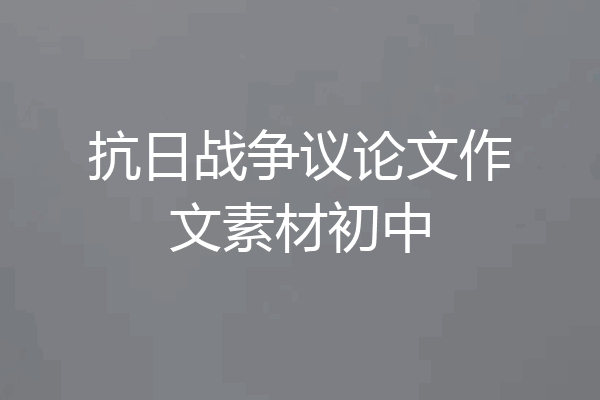 抗日战争议论文作文素材初中