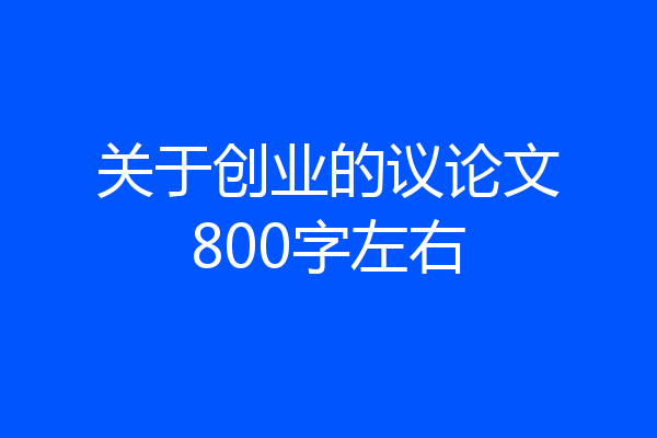 关于创业的议论文800字左右