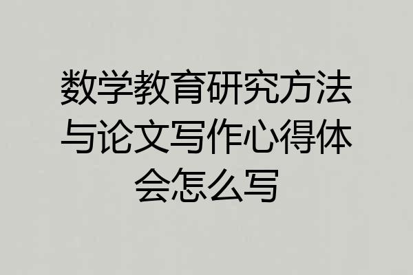 数学教育研究方法与论文写作心得体会怎么写