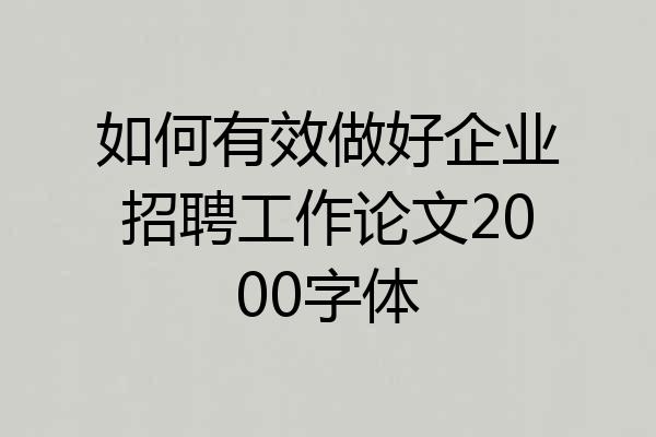 如何有效做好企业招聘工作论文2000字体