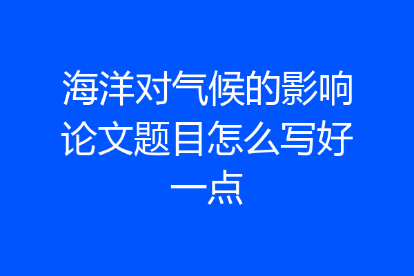 海洋对气候的影响论文题目怎么写好一点