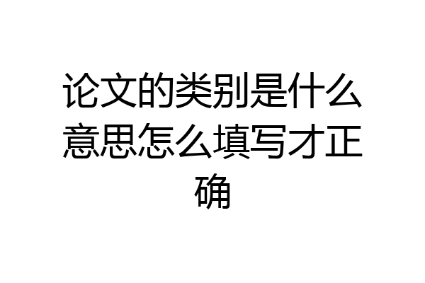 论文的类别是什么意思怎么填写才正确