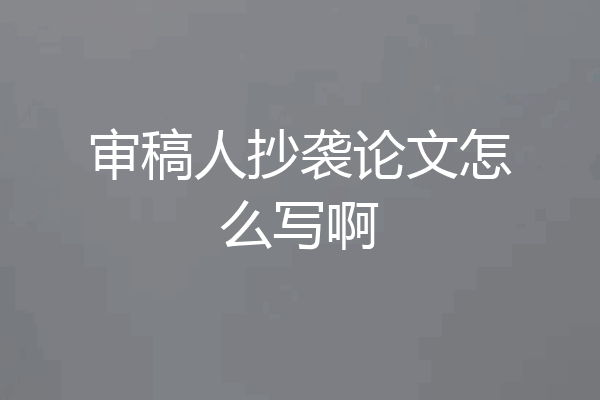 审稿人抄袭论文怎么写啊