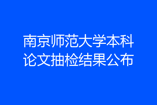 南京师范大学本科论文抽检结果公布