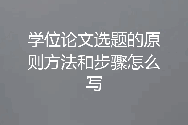 学位论文选题的原则方法和步骤怎么写
