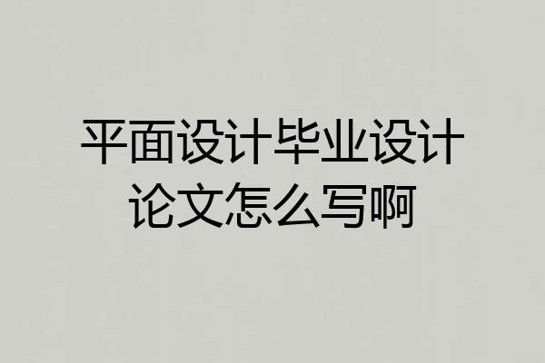 平面设计毕业设计论文怎么写啊