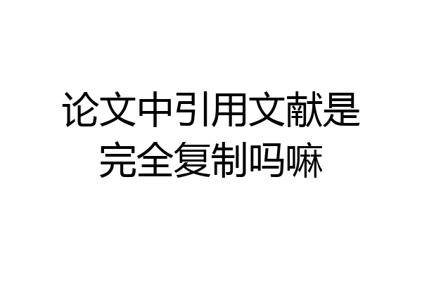 论文中引用文献是完全复制吗嘛