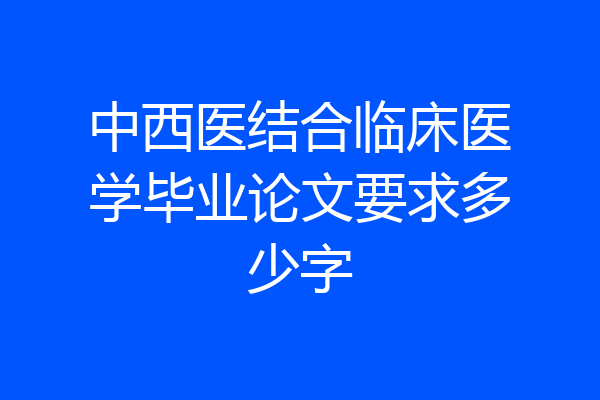 中西医结合临床医学毕业论文要求多少字