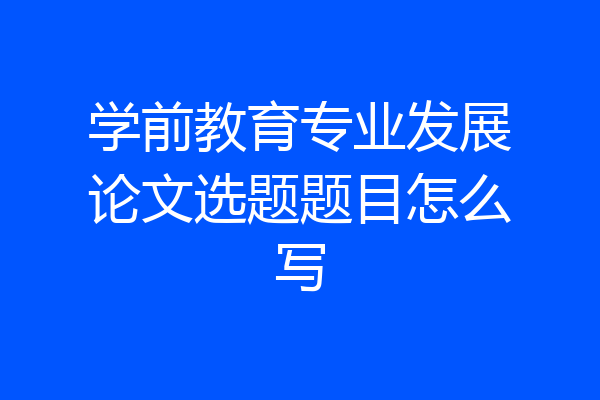 学前教育专业发展论文选题题目怎么写
