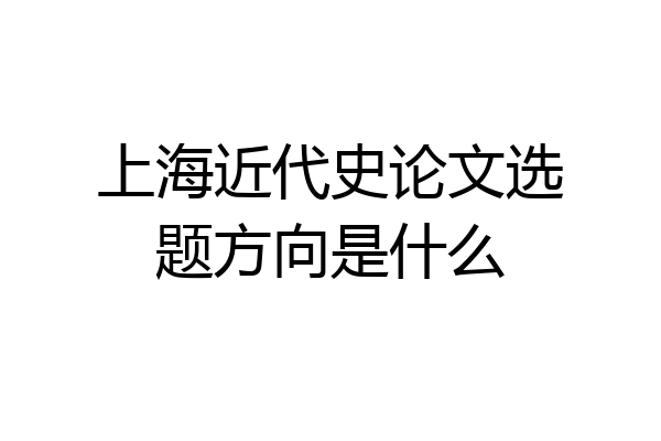 上海近代史论文选题方向是什么