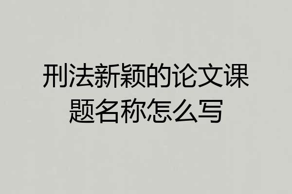 刑法新颖的论文课题名称怎么写