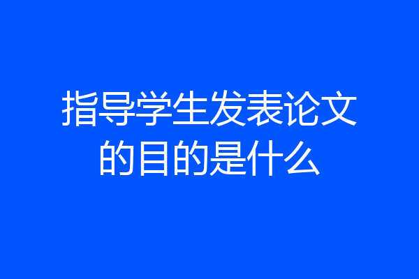 指导学生发表论文的目的是什么