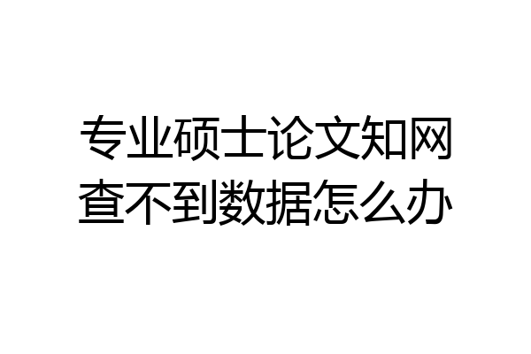 专业硕士论文知网查不到数据怎么办