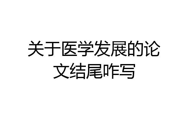关于医学发展的论文结尾咋写