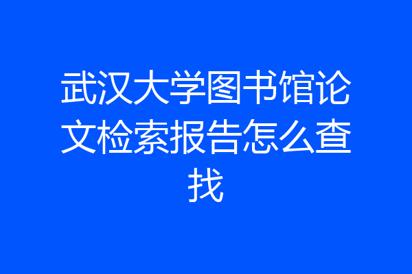 武汉大学图书馆论文检索报告怎么查找