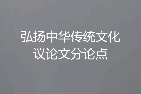 弘扬中华传统文化议论文分论点