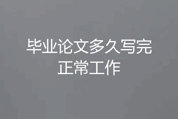毕业论文多久写完正常工作