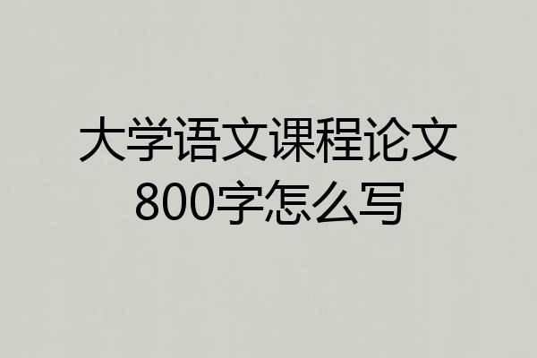 大学语文课程论文800字怎么写