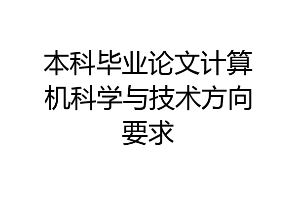 本科毕业论文计算机科学与技术方向要求