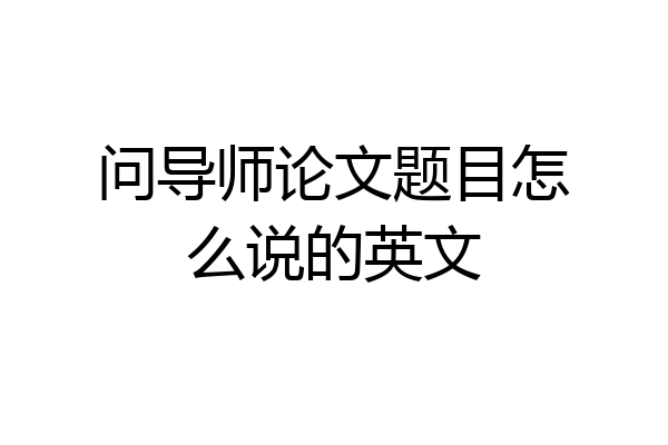 问导师论文题目怎么说的英文