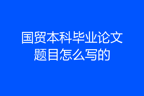 国贸本科毕业论文题目怎么写的