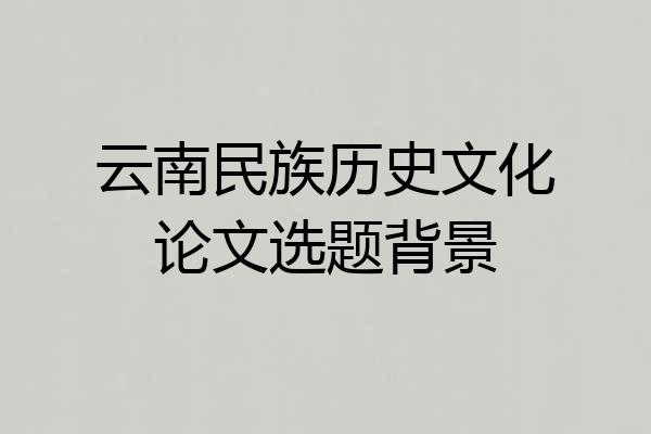 云南民族历史文化论文选题背景