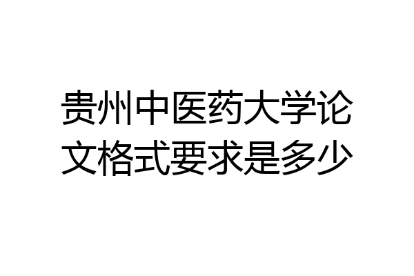 贵州中医药大学论文格式要求是多少