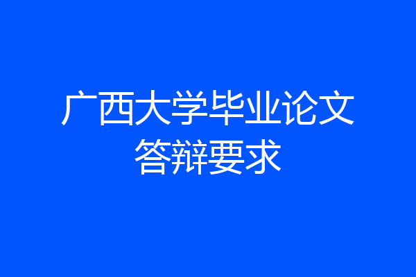 广西大学毕业论文答辩要求