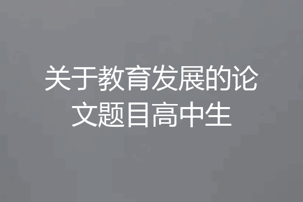 关于教育发展的论文题目高中生